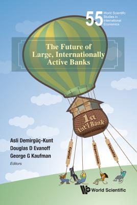 The Future Of Large, Internationally Active Banks - Demirguc-kunt, Asli (Editor), and Evanoff, Douglas D (Editor), and Kaufman, George G (Editor)