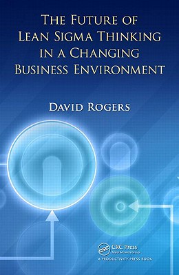 The Future of Lean SIGMA Thinking in a Changing Business Environment - Rogers, David, Dr.
