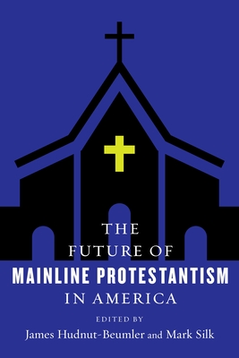 The Future of Mainline Protestantism in America - Hudnut-Beumler, James (Editor), and Silk, Mark (Editor)