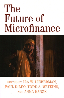 The Future of Microfinance - Lieberman, Ira W (Editor), and DiLeo, Paul (Editor), and Watkins, Todd A (Editor)