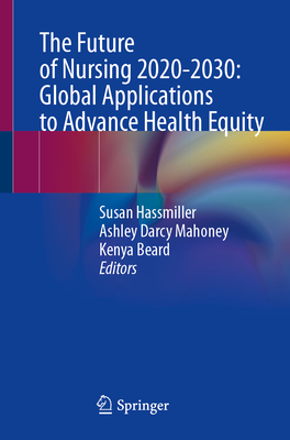 The Future of Nursing 2020-2030: Global Applications to Advance Health Equity - Hassmiller, Susan (Editor), and Darcy Mahoney, Ashley (Editor), and Beard, Kenya (Editor)