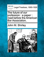 The Future of Our Profession: A Paper Read Before the American Bar Association