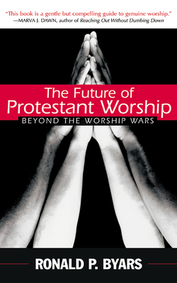 The Future of Protestant Worship: Beyond the Worship Wars - Byars, Ronald P