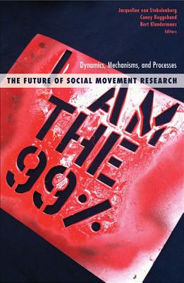 The Future of Social Movement Research: Dynamics, Mechanisms, and Processes - Stekelenburg, Jacquelien Van (Editor), and Roggeband, Conny (Editor), and Klandermans, Bert (Editor)