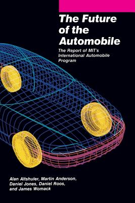 The Future of the Automobile: The Report of Mit's International Automobile Program - Altshuler, Alan, and Anderson, Martin, and Jones, Daniel