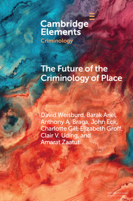 The Future of the Criminology of Place: New Directions for Research and Practice - Weisburd, David, and Ariel, Barak, and Braga, Anthony A.