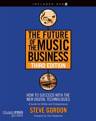 The Future of the Music Business: How to Succeed with the New Digital Technologies - Gordon, Steve