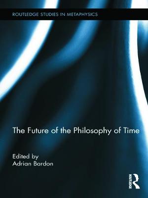 The Future of the Philosophy of Time - Bardon, Adrian (Editor)