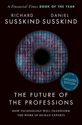 The Future of the Professions: How Technology Will Transform the Work of Human Experts, Updated Edition - Susskind, Richard, and Susskind, Daniel