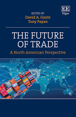 The Future of Trade: A North American Perspective - Gantz, David a (Editor), and Payan, Tony (Editor)