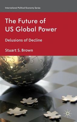 The Future of US Global Power: Delusions of Decline - Brown, S
