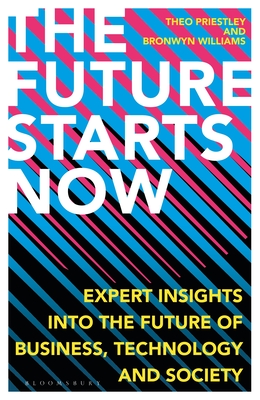 The Future Starts Now: Expert Insights into the Future of Business, Technology and Society - Priestley, Theo, and Williams, Bronwyn