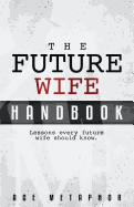 The Future Wife Handbook: You're Not Waiting, You're Preparing: Lessons Every Future Wife Should Know.