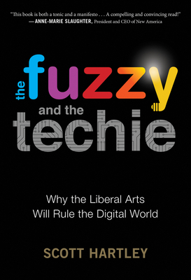 The Fuzzy and the Techie: Why the Liberal Arts Will Rule the Digital World - Hartley, Scott