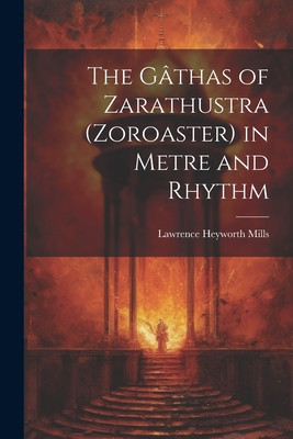 The Gthas of Zarathustra (Zoroaster) in Metre and Rhythm - Mills, Lawrence Heyworth