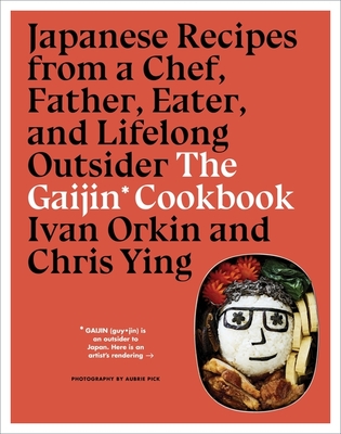 The Gaijin Cookbook: Japanese Recipes from a Chef, Father, Eater, and Lifelong Outsider - Orkin, Ivan, and Ying, Chris