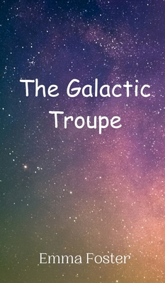 The Galactic Troupe - Foster, Emma