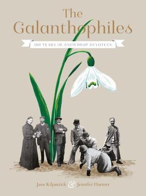 The Galanthophiles: 160 Years of Snowdrop Devotees - Kilpatrick, Jane, and Harmer, Jennifer