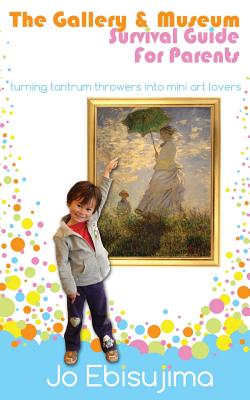 The Gallery & Museum Survival Guide For Parents: Turning Tantrum Throwers Into Mini Art Lovers - Ebisujima, Jo