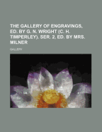 The Gallery of Engravings, Ed. by G. N. Wright (C. H. Timperley). Ser. 2, Ed. by Mrs. Milner