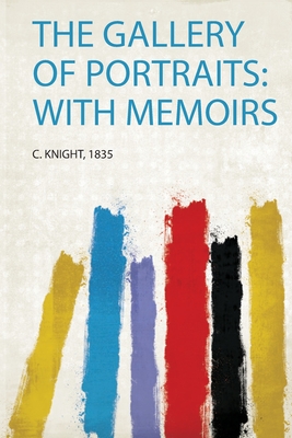 The Gallery of Portraits: With Memoirs - Knight, C (Creator)
