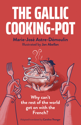 The Gallic Cooking-Pot: Why Can't the Rest of the World Get on with the French? - Astre-Dmoulin, Marie-Jos