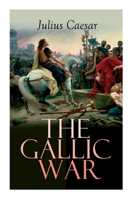 The Gallic War: Historical Account of Julius Caesar's Military Campaign in Celtic Gaul - Caesar, Julius, and McDevitte, W a, and Bohn, W S
