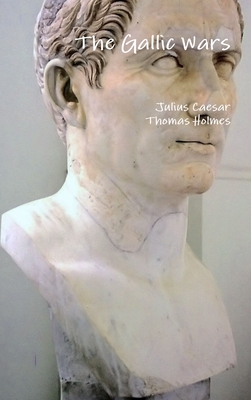 The Gallic Wars - Caesar, Julius, and Holmes, Thomas