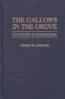 The Gallows in the Grove: Civil Society in American Law - Liebmann, George W, and Unknown