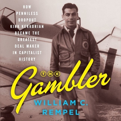 The Gambler: How Penniless Dropout Kirk Kerkorian Became the Greatest Deal Maker in Capitalist History - Rempel, William C, and Sanders, Fred (Read by)