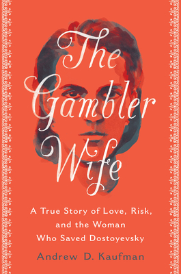 The Gambler Wife: A True Story of Love, Risk, and the Woman Who Saved Dostoyevsky - Kaufman, Andrew D