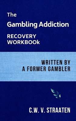 The Gambling Addiction Recovery Workbook: Written by a Former Gambler - V Straaten, C W