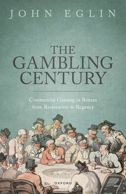 The Gambling Century: Commercial Gaming in Britain from Restoration to Regency - Eglin, John