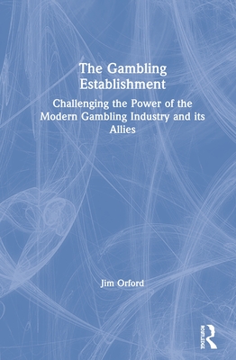 The Gambling Establishment: Challenging the Power of the Modern Gambling Industry and its Allies - Orford, Jim