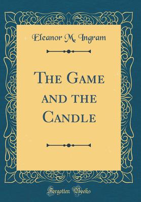 The Game and the Candle (Classic Reprint) - Ingram, Eleanor M