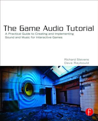 The Game Audio Tutorial: A Practical Guide to Sound and Music for Interactive Games - Stevens, Richard, and Raybould, Dave