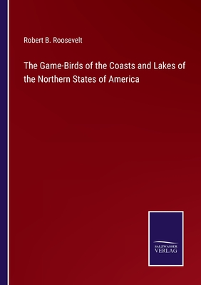 The Game-Birds of the Coasts and Lakes of the Northern States of America - Roosevelt, Robert B