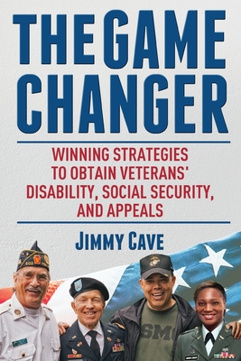 The Game Changer: Winning Strategies to Obtain Veterans' Disability, Social Security, and Appeals - Cave, Jimmy