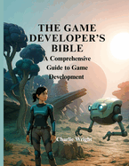 The Game Developer's Bible: A Comprehensive Guide to Game Development