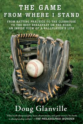 The Game from Where I Stand: From Batting Practice to the Clubhouse to the Best Breakfast on the Road, an Inside View of a Ballplayer's Life - Glanville, Doug