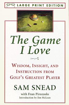 The Game I Love: Wisdom, Insight, and Instruction from Golf's Greatest Player - Snead, Sam