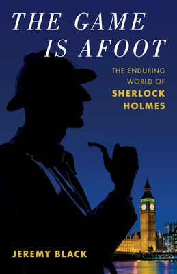 The Game Is Afoot: The Enduring World of Sherlock Holmes - Black, Jeremy