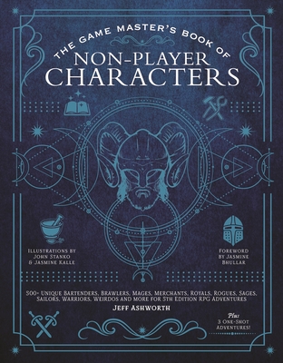 The Game Master's Book of Non-Player Characters: 500+ Unique Bartenders, Brawlers, Mages, Merchants, Royals, Rogues, Sages, Sailors, Warriors, Weirdos and More for 5th Edition RPG Adventures - Ashworth, Jeff, and Bhullar, Jasmine (Introduction by), and Egloff, Ben (Contributions by)