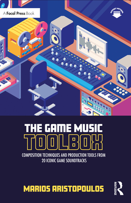 The Game Music Toolbox: Composition Techniques and Production Tools from 20 Iconic Game Soundtracks - Aristopoulos, Marios