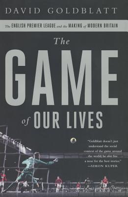 The Game of Our Lives: The English Premier League and the Making of Modern Britain - Goldblatt, David