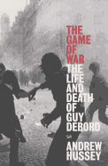 The Game of War: The Life and Death of Guy Debord