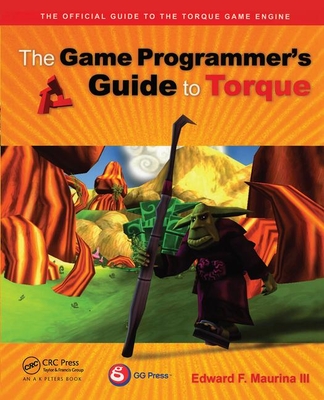 The Game Programmer's Guide to Torque: Under the Hood of the Torque Game Engine - Maurina, Edward F