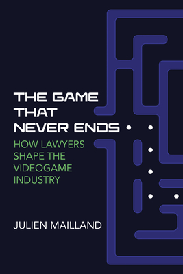 The Game That Never Ends: How Lawyers Shape the Videogame Industry - Mailland, Julien