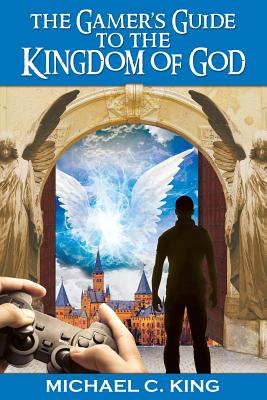 The Gamer's Guide to the Kingdom of God - King, Michael C