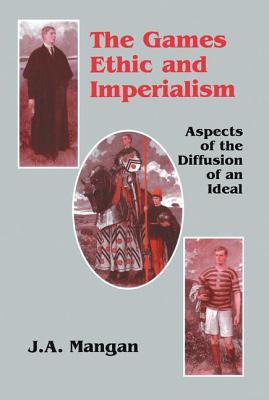 The Games Ethic and Imperialism: Aspects of the Diffusion of an Ideal - Mangan, J.A.